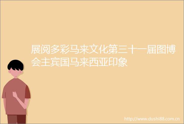 展阅多彩马来文化第三十一届图博会主宾国马来西亚印象