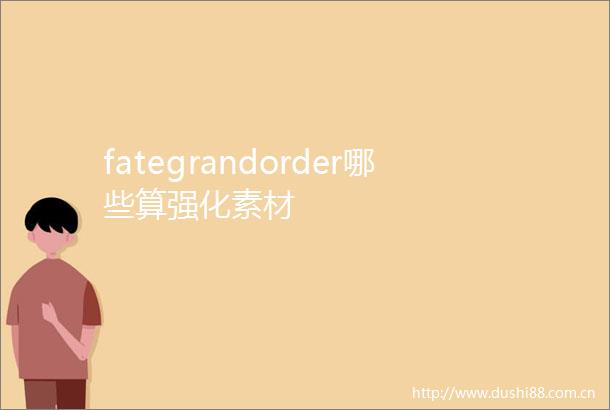 fategrandorder哪些算强化素材