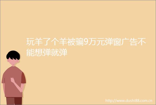 玩羊了个羊被9万元弹窗不能想弹就弹