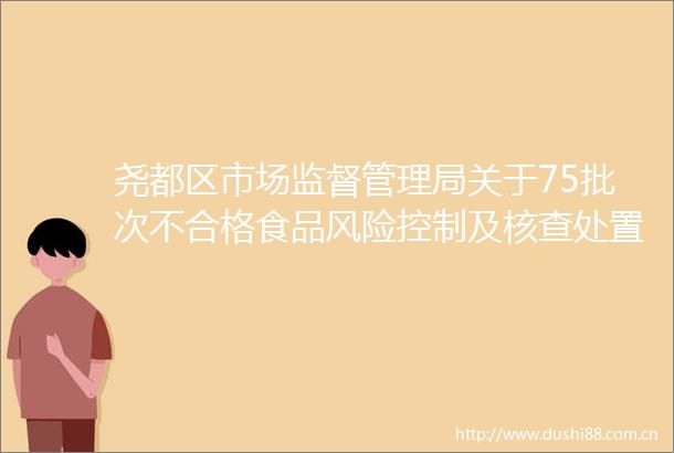 尧都区市场监督管理局关于75批次不合格食品风险控制及核查处置情况的通告