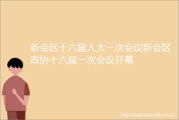 新会区十六届人大一次会议新会区政协十六届一次会议开幕
