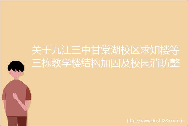 关于九江三中甘棠湖校区求知楼等三栋教学楼结构加固及校园消防整体改造项目初步设计的批复