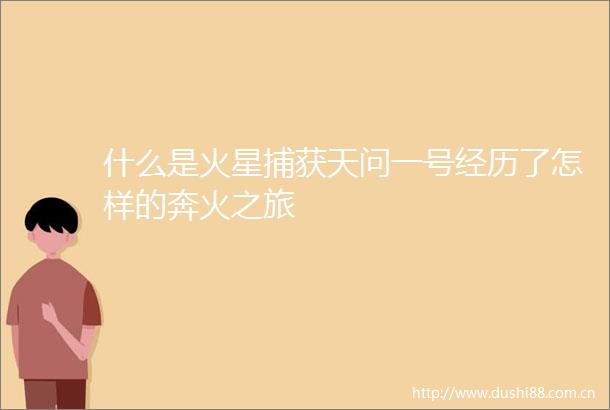 什么是火星捕获天问一号经历了怎样的奔火之旅