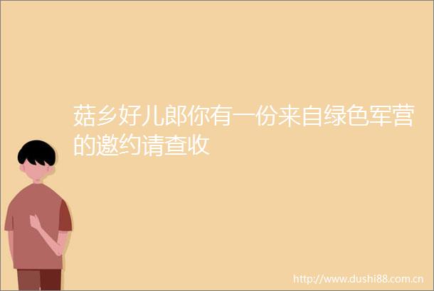 菇乡好儿郎你有一份来自绿色军营的邀约请查收
