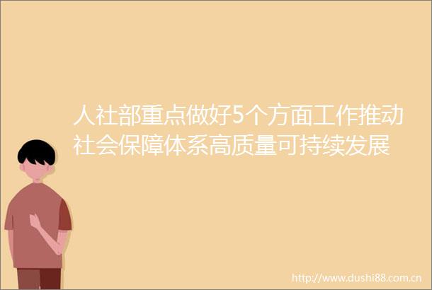 人社部重点做好5个方面工作推动社会保障体系高质量可持续发展