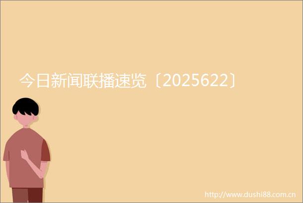 今日新闻联播速览〔2025622〕