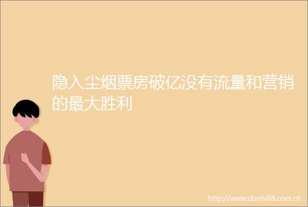 隐入尘烟票房破亿没有流量和营销的最大胜利