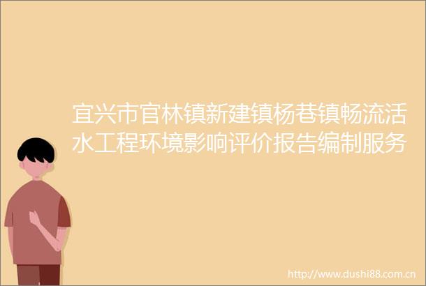 宜兴市官林镇新建镇杨巷镇畅流活水工程环境影响评价报告编制服务采购项目中标公告