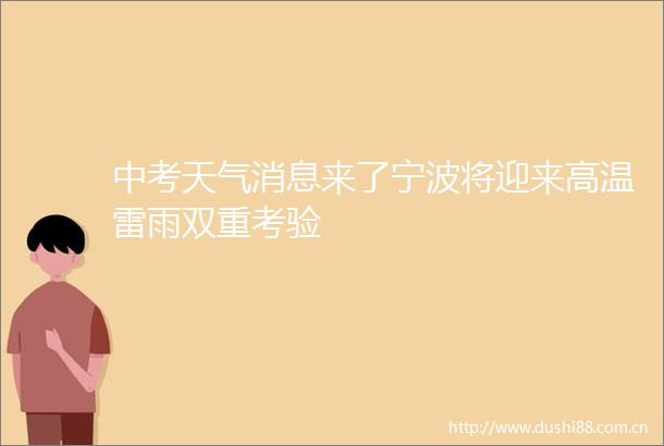 中考天气消息来了宁波将迎来高温雷雨双重考验
