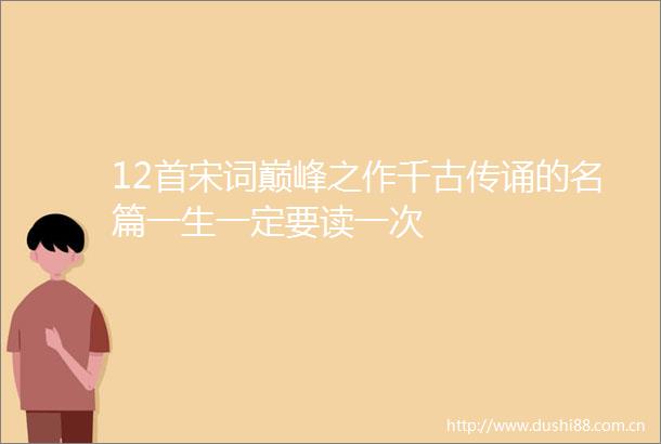 12首宋词巅峰之作千古传诵的名篇一生一定要读一次