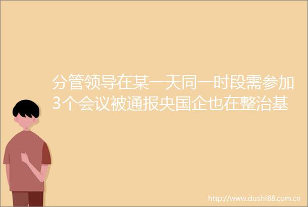 分管在某一天同一时段需参加3个会议被通报央国企也在整治基层减负