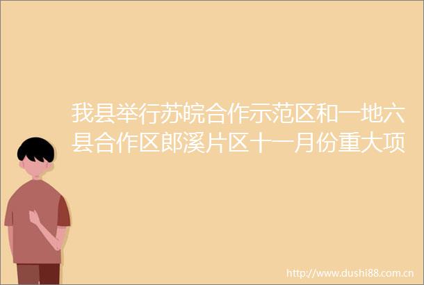 我县举行苏皖合作示范区和一地六县合作区郎溪片区十一月份重大项目开工仪式