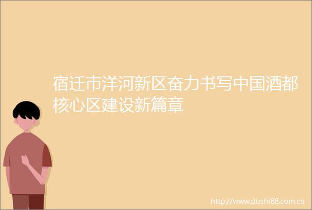 宿迁市洋河新区奋力书写酒都核心区建设新篇章