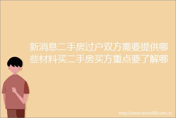 新消息二手房过户双方需要提供哪些材料买二手房买方重点要了解哪些内容呢