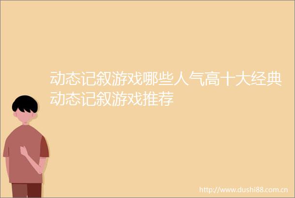 动态记叙游戏哪些人气高十大经典动态记叙游戏推荐