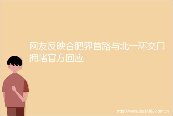 网友反映合肥界首路与北一环交口拥堵官方回应