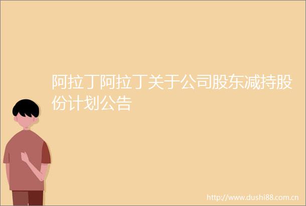 阿拉丁阿拉丁关于公司股东减持股份计划公告