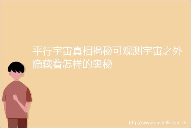 平行宇宙真相揭秘可观测宇宙之外隐藏着怎样的奥秘