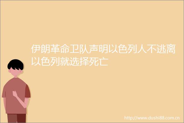 伊朗革命卫队声明以色列人不逃离以色列就选择死亡