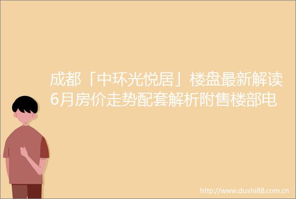成都「中环光悦居」楼盘最新解读6月房价走势配套解析附售楼部电话