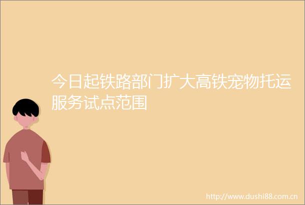 今日起铁路部门扩大高铁宠物托运服务试点范围