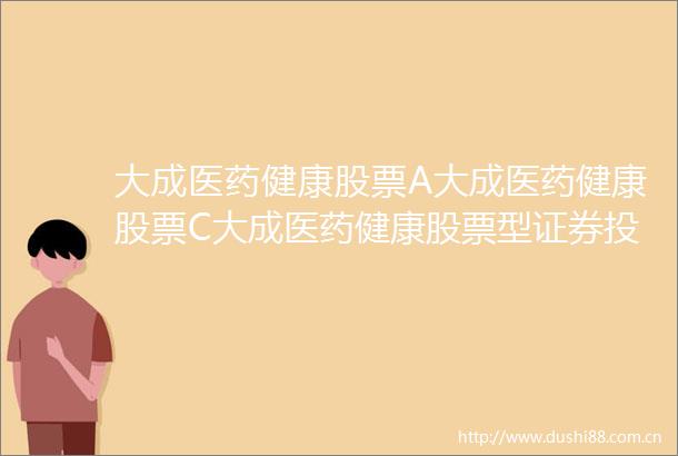 大成医药健康股票A大成医药健康股票C大成医药健康股票型证券投资基金更新招募说明书