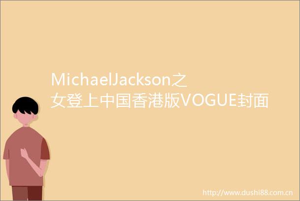 MichaelJackson之女登上香港版VOGUE封面