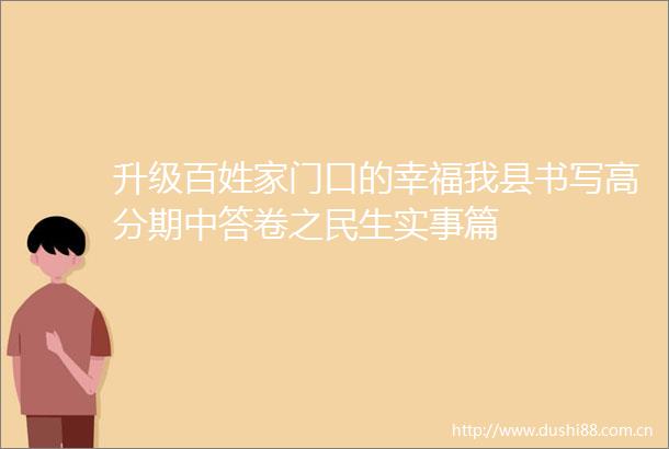 升级百姓家门口的幸福我县书写高分期中答卷之民生实事篇