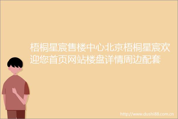 梧桐星宸售楼中心北京梧桐星宸欢迎您首页网站楼盘详情周边配套
