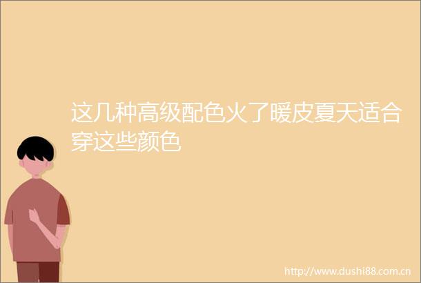 这几种高级配色火了暖皮夏天适合穿这些颜色