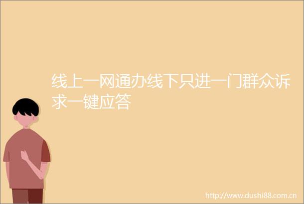 线上一网通办线下只进一门群众诉求一键应答