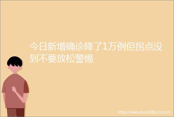 今日新增确诊降了1万例但拐点没到不要放松警惕