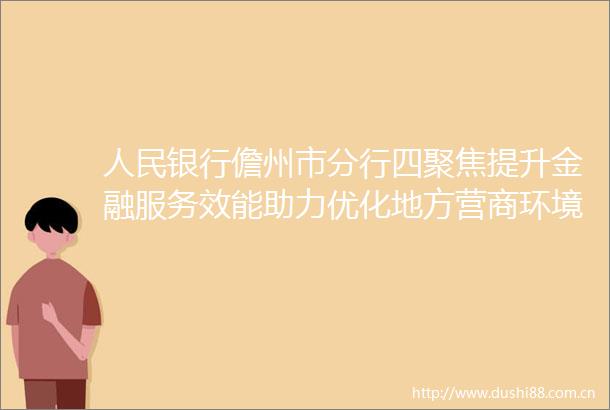 银行儋州市分行四聚焦提升金融服务效能助力优化地方营商环境
