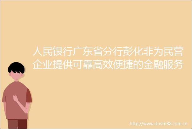 银行广东省分行彭化非为民营企业提供可靠高效便捷的金融服务