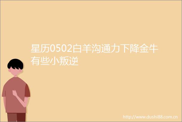 星历0502白羊沟通力下降金牛有些小叛逆