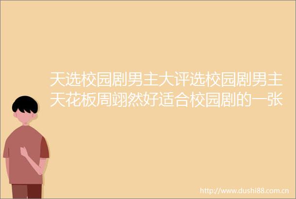 天选校园剧男主大评选校园剧男主天花板周翊然好适合校园剧的一张脸天选校园剧男主