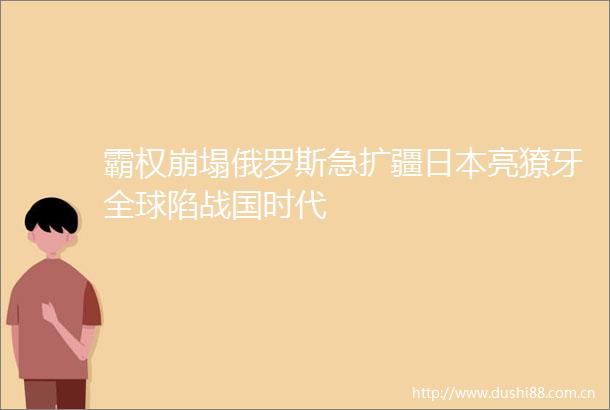 霸权崩塌俄罗斯急扩疆亮獠牙全球陷战国时代