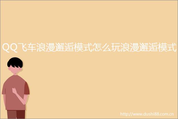 QQ飞车浪漫邂逅模式怎么玩浪漫邂逅模式