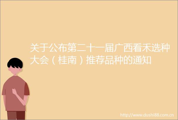 关于公布第二十一届广西看禾选种大会（桂南）推荐品种的通知