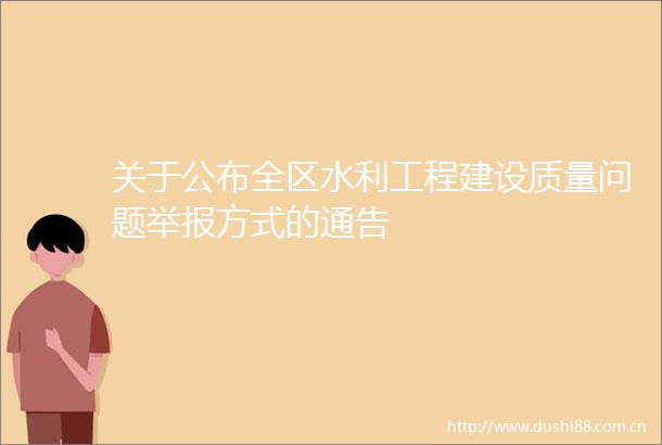 关于公布全区水利工程建设质量问题方式的通告