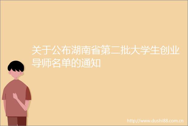 关于公布湖南省第二批大学生创业导师名单的通知