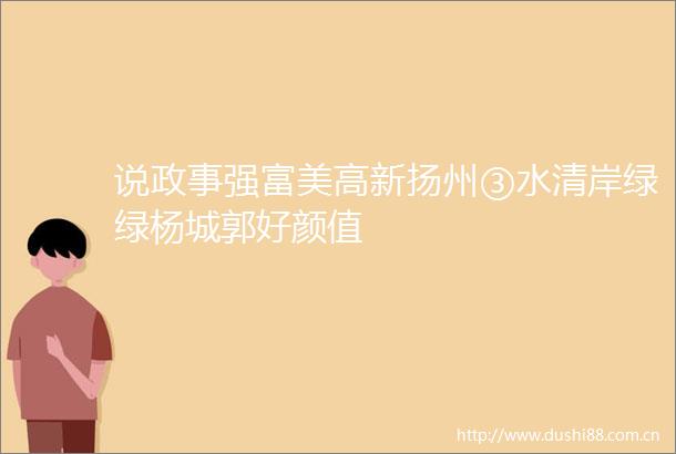说政事强富美高新扬州③水清岸绿绿杨城郭好颜值