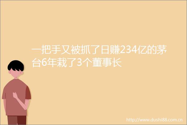 一把手又被抓了日赚234亿的茅台6年栽了3个董事长
