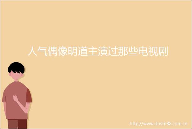 人气偶像明道主演过那些电视剧