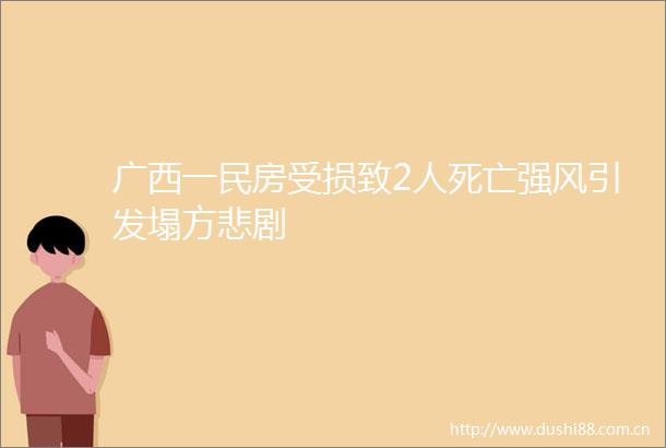 广西一民房受损致2人死亡强风引发塌方悲剧