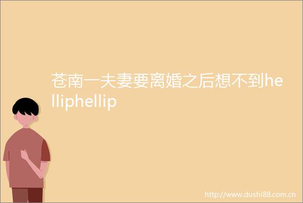 苍南一夫妻要离婚之后想不到helliphellip