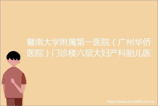 暨南大学附属第一医院（广州华侨医院）门诊楼六层大妇产科胎儿医学科改造工程项目竞争性磋商公告