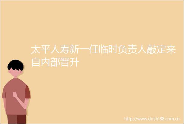 太平人寿新一任临时负责人敲定来自内部晋升