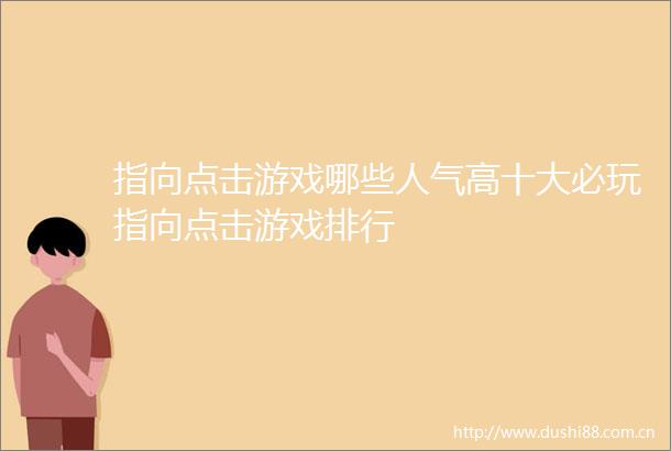 指向点击游戏哪些人气高十大必玩指向点击游戏排行
