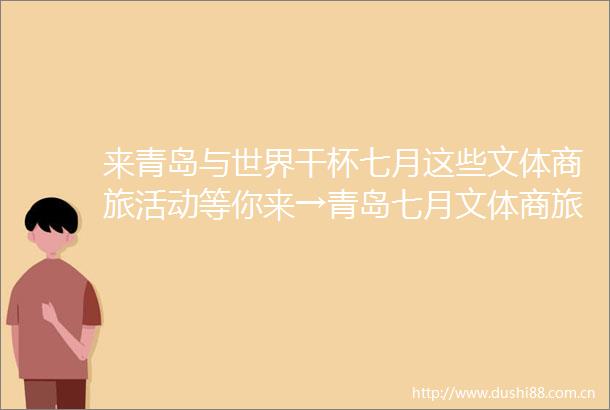 来青岛与世界干杯七月这些文体商旅活动等你来→青岛七月文体商旅活动来袭青岛文旅资讯（青岛发布）